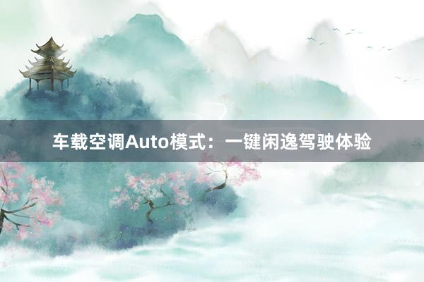 车载空调Auto模式：一键闲逸驾驶体验